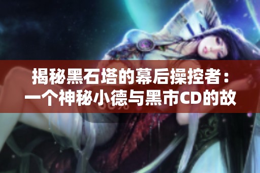 揭秘黑石塔的幕后操控者：一個(gè)神秘小德與黑市CD的故事