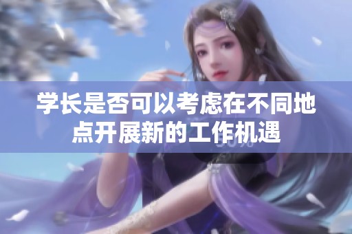 學(xué)長是否可以考慮在不同地點(diǎn)開展新的工作機(jī)遇