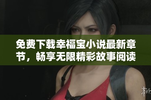 免費下載幸福寶小說最新章節(jié)，暢享無限精彩故事閱讀體驗