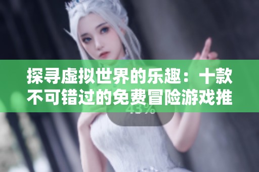 探尋虛擬世界的樂趣：十款不可錯過的免費冒險游戲推薦
