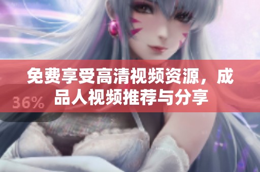 免費享受高清視頻資源，成品人視頻推薦與分享