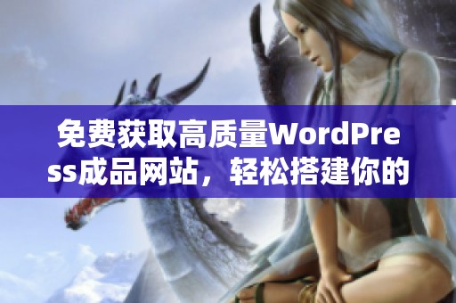 免費(fèi)獲取高質(zhì)量WordPress成品網(wǎng)站，輕松搭建你的在線平臺(tái)