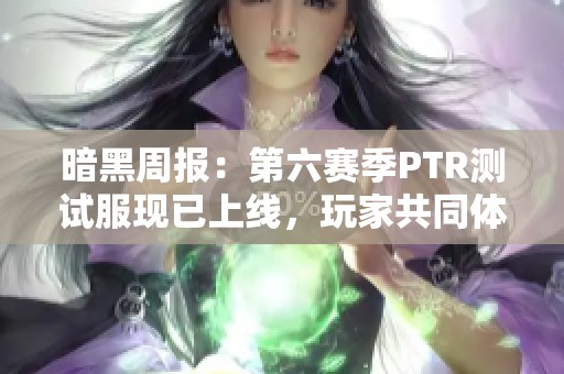暗黑周報：第六賽季PTR測試服現(xiàn)已上線，玩家共同體驗新內(nèi)容