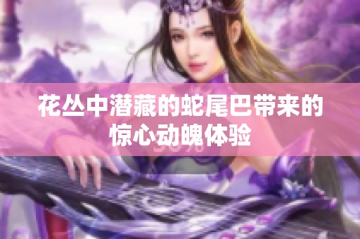 花叢中潛藏的蛇尾巴帶來(lái)的驚心動(dòng)魄體驗(yàn)