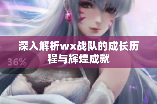 深入解析wx戰(zhàn)隊(duì)的成長(zhǎng)歷程與輝煌成就 深入解析wx戰(zhàn)隊(duì)的成長(zhǎng)歷程與輝煌成就