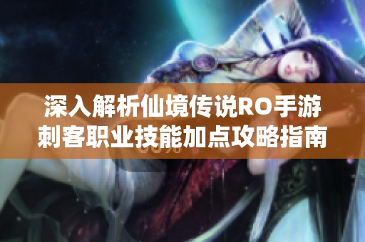 深入解析仙境傳說RO手游刺客職業(yè)技能加點攻略指南