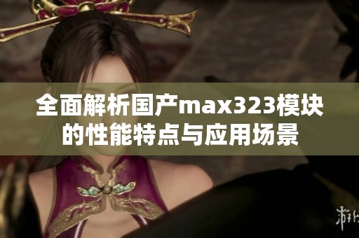 全面解析國產(chǎn)max323模塊的性能特點與應用場景