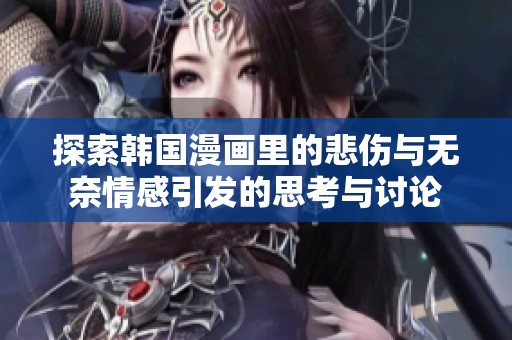 探索韓國漫畫里的悲傷與無奈情感引發(fā)的思考與討論