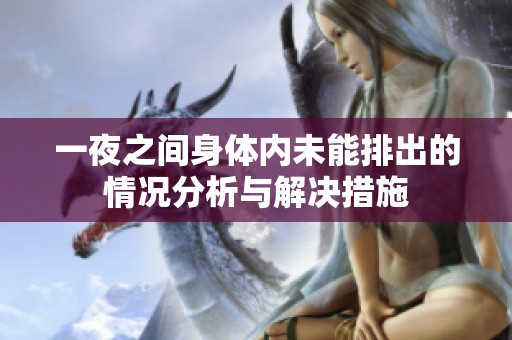 一夜之間身體內(nèi)未能排出的情況分析與解決措施