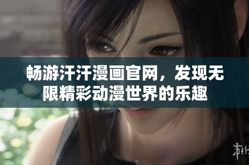 暢游汗汗漫畫官網(wǎng)，發(fā)現(xiàn)無限精彩動(dòng)漫世界的樂趣