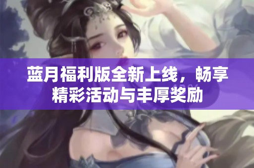 藍(lán)月福利版全新上線，暢享精彩活動與豐厚獎勵