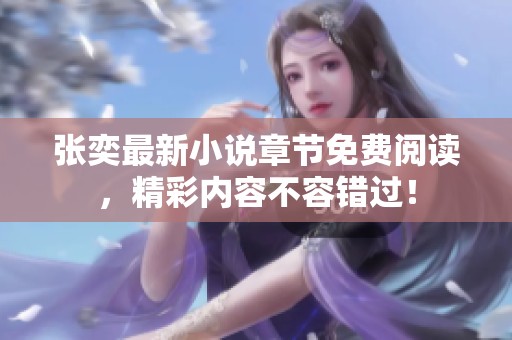 張奕最新小說章節(jié)免費(fèi)閱讀,精彩內(nèi)容不容錯(cuò)過! 張奕最新小說章節(jié)免費(fèi)閱讀,精彩內(nèi)容不容錯(cuò)過!