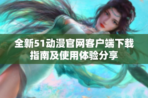 全新51動(dòng)漫官網(wǎng)客戶端下載指南及使用體驗(yàn)分享