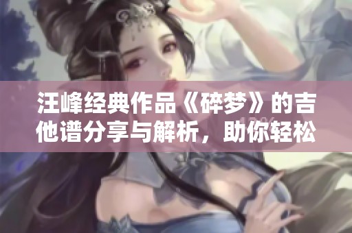 汪峰經(jīng)典作品《碎夢》的吉他譜分享與解析，助你輕松彈奏