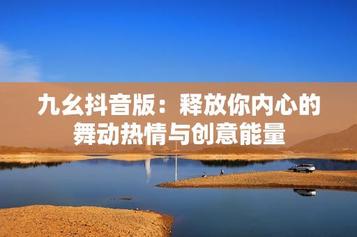 九幺抖音版：釋放你內(nèi)心的舞動(dòng)熱情與創(chuàng)意能量