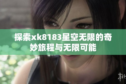 探索xk8183星空無(wú)限的奇妙旅程與無(wú)限可能