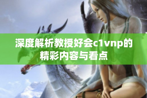 深度解析教授好會c1vnp的精彩內容與看點