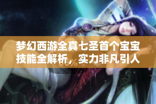 夢(mèng)幻西游全真七圣首個(gè)寶寶技能全解析，實(shí)力非凡引人期待！