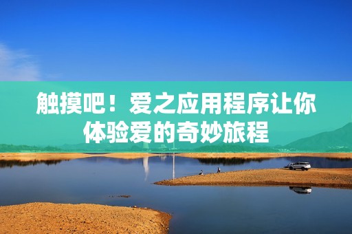 觸摸吧！愛之應(yīng)用程序讓你體驗(yàn)愛的奇妙旅程