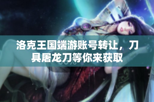 洛克王國端游賬號轉(zhuǎn)讓，刀具屠龍刀等你來獲取