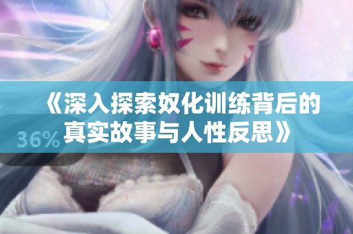 《深入探索奴化訓(xùn)練背后的真實故事與人性反思》