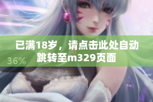 已滿18歲，請(qǐng)點(diǎn)擊此處自動(dòng)跳轉(zhuǎn)至m329頁(yè)面