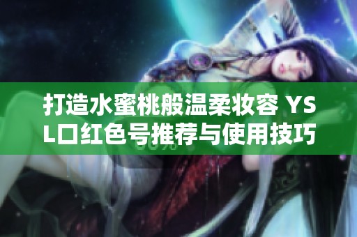 打造水蜜桃般溫柔妝容 YSL口紅色號(hào)推薦與使用技巧