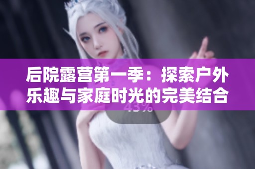 后院露營第一季：探索戶外樂趣與家庭時光的完美結(jié)合