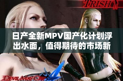 日產(chǎn)全新MPV國產(chǎn)化計劃浮出水面，值得期待的市場新秀