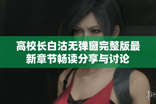 高校長白沽無彈窗完整版最新章節(jié)暢讀分享與討論