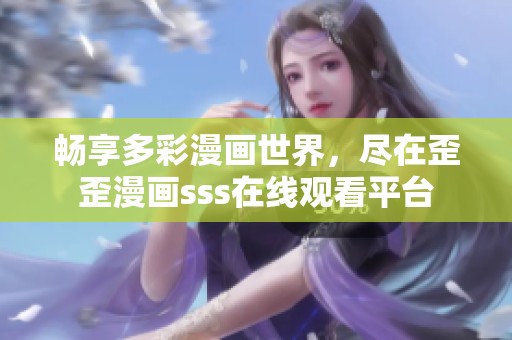 暢享多彩漫畫世界，盡在歪歪漫畫sss在線觀看平臺