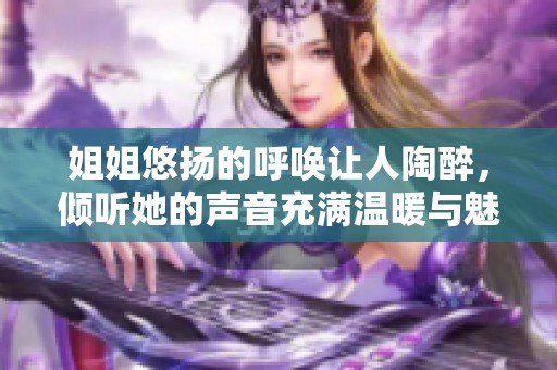 姐姐悠揚的呼喚讓人陶醉，傾聽她的聲音充滿溫暖與魅力