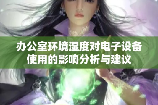 辦公室環(huán)境濕度對電子設(shè)備使用的影響分析與建議