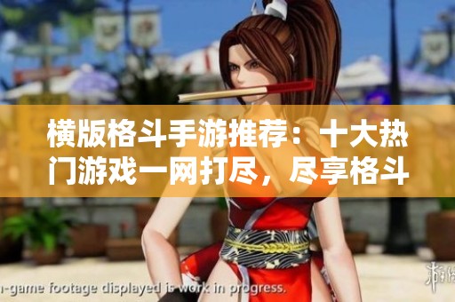 橫版格斗手游推薦：十大熱門(mén)游戲一網(wǎng)打盡，盡享格斗樂(lè)趣