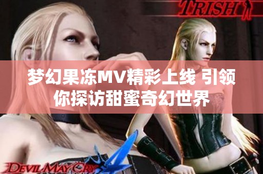 夢幻果凍MV精彩上線 引領(lǐng)你探訪甜蜜奇幻世界