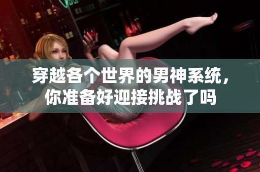 穿越各個世界的男神系統(tǒng)，你準備好迎接挑戰(zhàn)了嗎