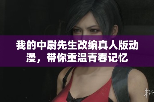 我的中尉先生改編真人版動(dòng)漫，帶你重溫青春記憶