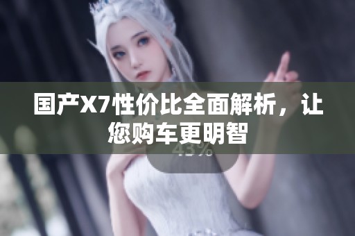 國產(chǎn)X7性價比全面解析，讓您購車更明智