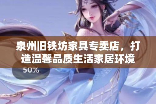 泉州舊鐵坊家具專賣店，打造溫馨品質(zhì)生活家居環(huán)境