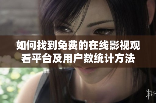 如何找到免費(fèi)的在線影視觀看平臺(tái)及用戶(hù)數(shù)統(tǒng)計(jì)方法