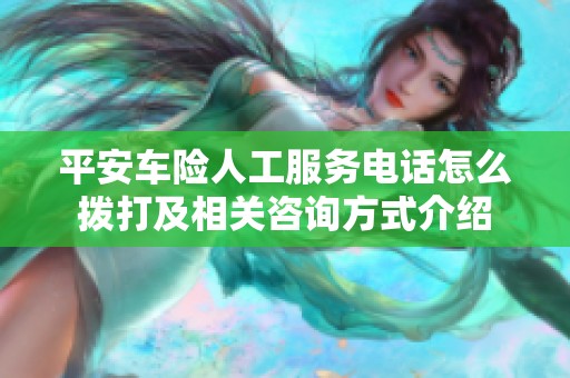 平安車險人工服務(wù)電話怎么撥打及相關(guān)咨詢方式介紹