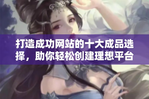 打造成功網站的十大成品選擇，助你輕松創(chuàng)建理想平臺