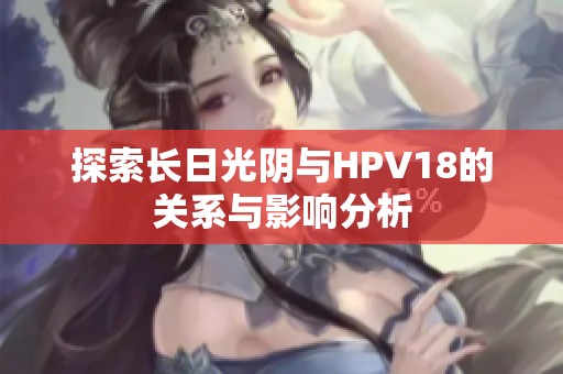 探索長(zhǎng)日光陰與HPV18的關(guān)系與影響分析