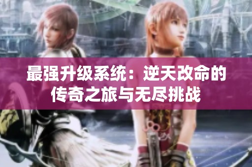 最強(qiáng)升級(jí)系統(tǒng):逆天改命的傳奇之旅與無盡挑戰(zhàn) 最強(qiáng)升級(jí)系統(tǒng):逆天改命的傳奇之旅與無盡挑戰(zhàn)