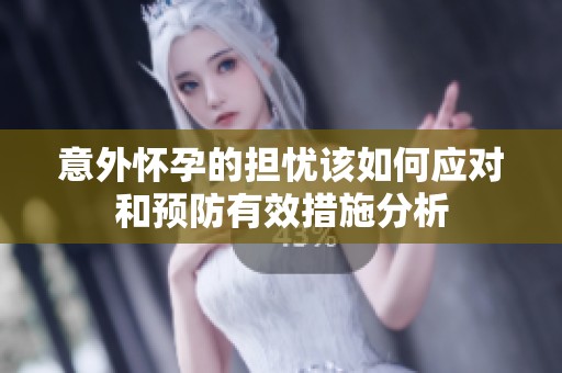 意外懷孕的擔憂該如何應對和預防有效措施分析