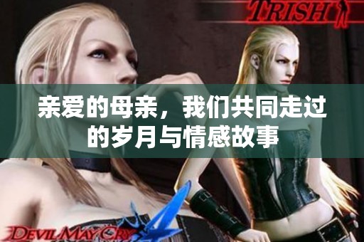 親愛(ài)的母親，我們共同走過(guò)的歲月與情感故事