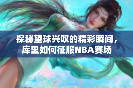 探秘望球興嘆的精彩瞬間，庫里如何征服NBA賽場