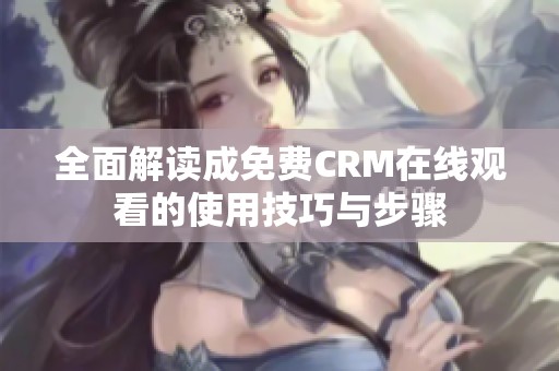 全面解讀成免費CRM在線觀看的使用技巧與步驟