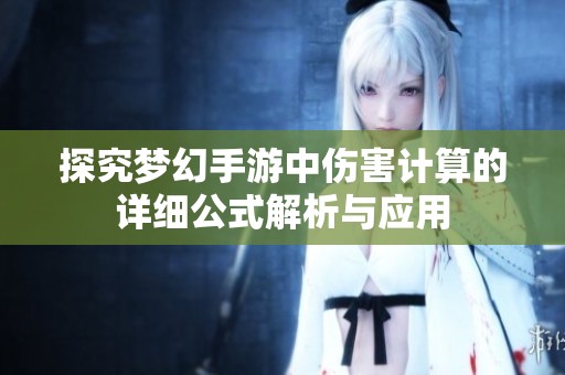 探究夢幻手游中傷害計算的詳細(xì)公式解析與應(yīng)用