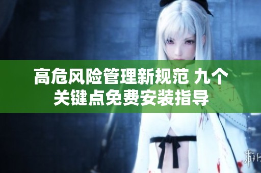 高危風(fēng)險管理新規(guī)范 九個關(guān)鍵點免費安裝指導(dǎo)